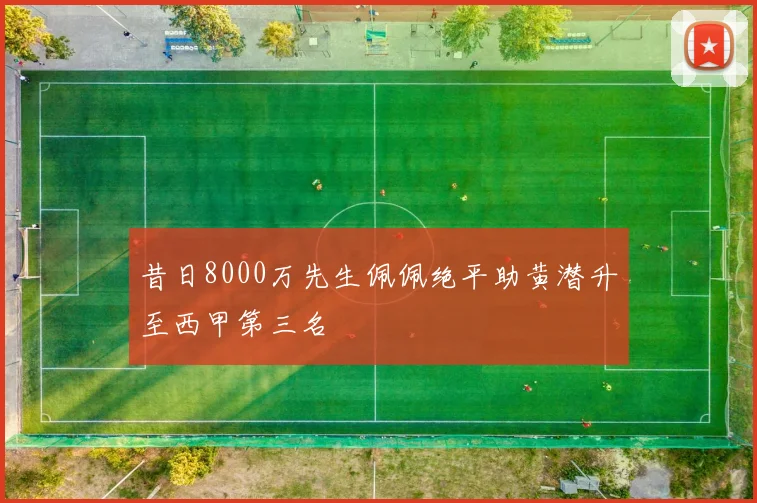 昔日8000万先生佩佩绝平助黄潜升至西甲第三名