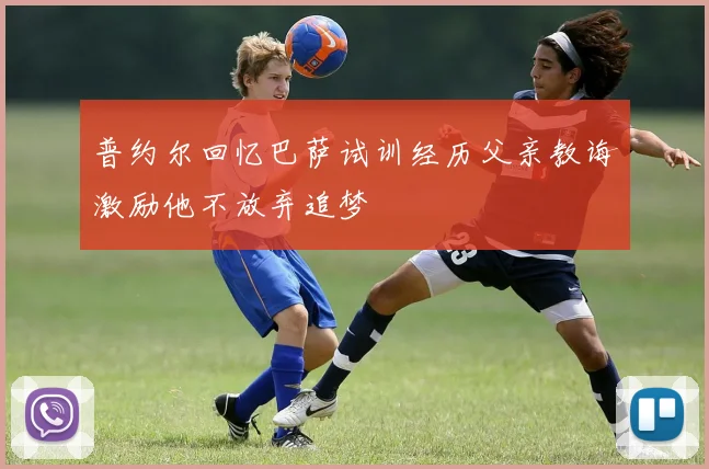 普约尔回忆巴萨试训经历父亲教诲激励他不放弃追梦