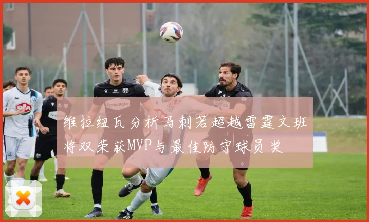 维拉纽瓦分析马刺若超越雷霆文班将双荣获MVP与最佳防守球员奖