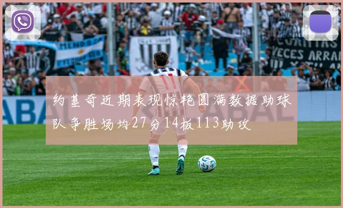 约基奇近期表现惊艳圆满数据助球队争胜场均27分14板113助攻