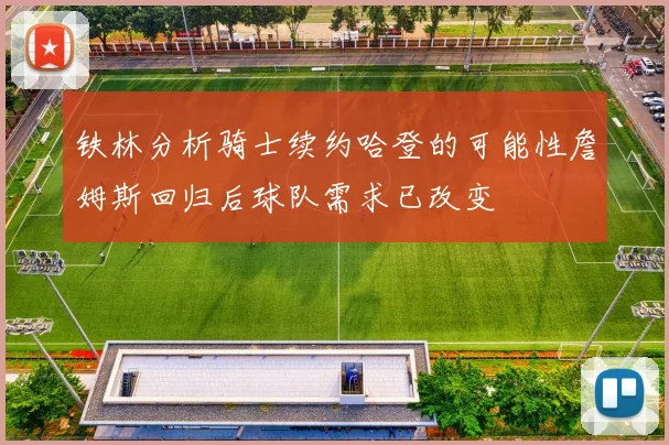 铁林分析骑士续约哈登的可能性詹姆斯回归后球队需求已改变