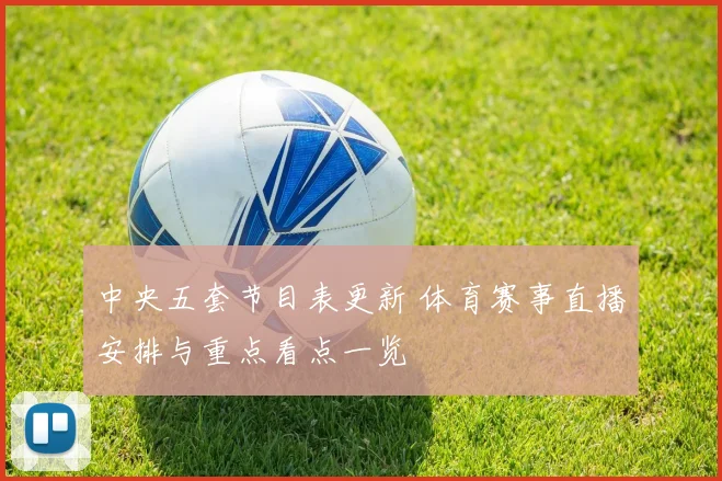 中央五套节目表更新 体育赛事直播安排与重点看点一览