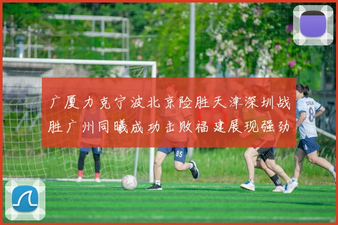 广厦力克宁波北京险胜天津深圳战胜广州同曦成功击败福建展现强劲实力