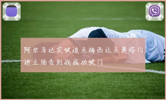 阿尔马达突破造点梅西让点奥塔门迪主场告别战成功破门
