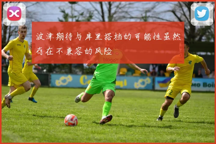 波津期待与库里搭档的可能性虽然存在不兼容的风险