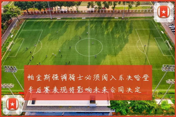帕金斯强调骑士必须闯入东决哈登季后赛表现将影响未来合同决定